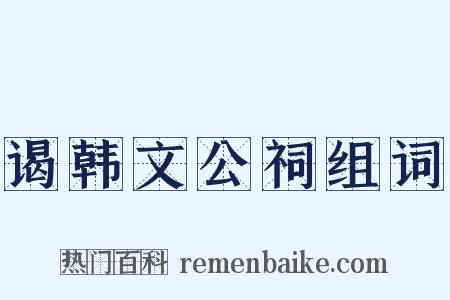 谒韩文公祠组词是什么意思的图片